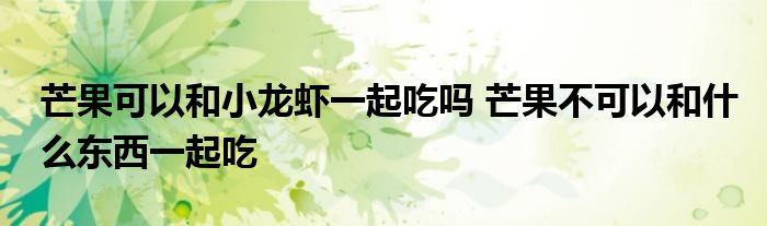 芒果可以和小龍蝦一起吃嗎 芒果不可以和什么東西一起吃