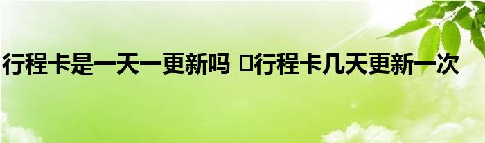 行程卡是一天一更新嗎 ?行程卡幾天更新一次
