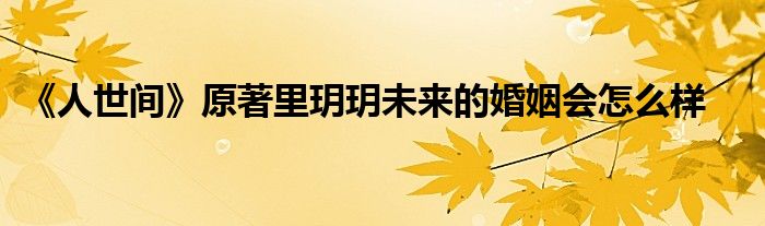 《人世間》原著里玥玥未來的婚姻會怎么樣