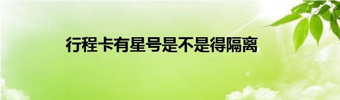 行程卡有星號(hào)是不是得隔離