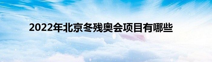 2022年北京冬殘奧會項目有哪些