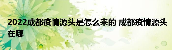 2022成都疫情源頭是怎么來(lái)的 成都疫情源頭在哪