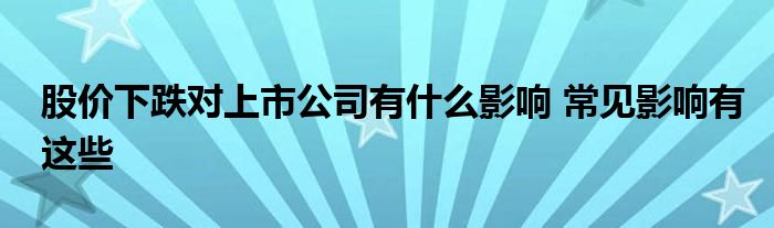 股價下跌對上市公司有什么影響 常見影響有這些