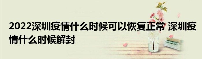2022深圳疫情什么時候可以恢復(fù)正常 深圳疫情什么時候解封