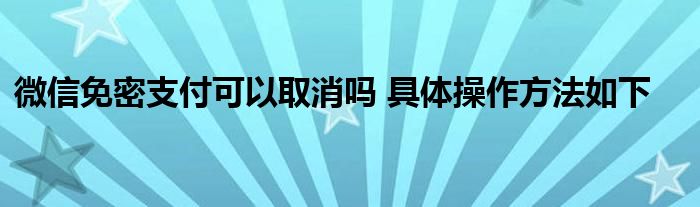 微信免密支付可以取消嗎 具體操作方法如下