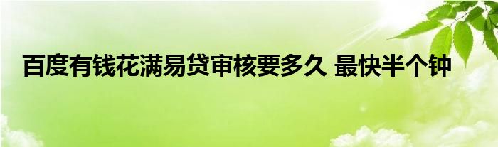 百度有錢(qián)花滿(mǎn)易貸審核要多久 最快半個(gè)鐘
