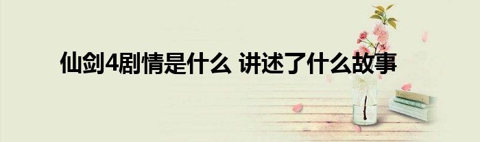 仙劍4劇情是什么 講述了什么故事