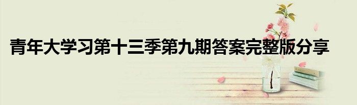 青年大學(xué)習(xí)第十三季第九期答案完整版分享