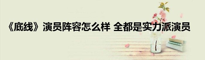《底線》演員陣容怎么樣 全都是實(shí)力派演員