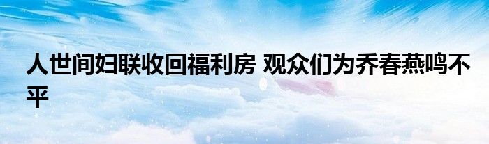 人世間婦聯(lián)收回福利房 觀眾們?yōu)閱檀貉帏Q不平