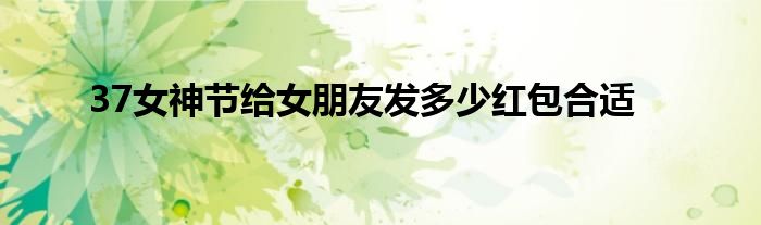 37女神節(jié)給女朋友發(fā)多少紅包合適