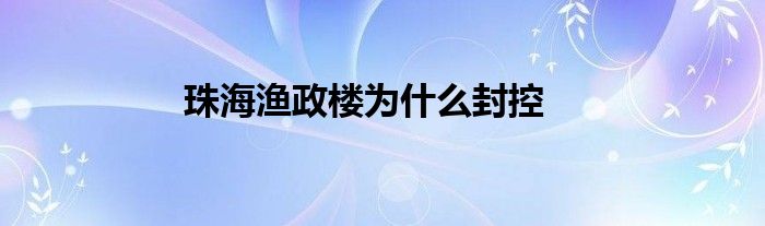 珠海漁政樓為什么封控