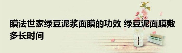 膜法世家綠豆泥漿面膜的功效 綠豆泥面膜敷多長(zhǎng)時(shí)間