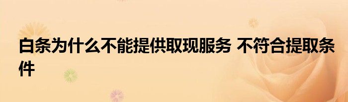 白條為什么不能提供取現(xiàn)服務(wù) 不符合提取條件