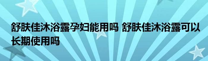舒膚佳沐浴露孕婦能用嗎 舒膚佳沐浴露可以長期使用嗎