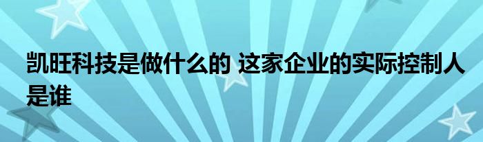 凱旺科技是做什么的 這家企業(yè)的實際控制人是誰