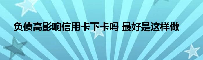 負(fù)債高影響信用卡下卡嗎 最好是這樣做