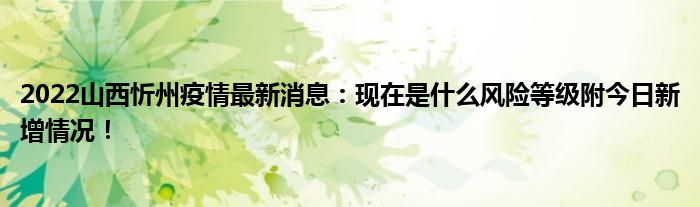 2022山西忻州疫情最新消息：現(xiàn)在是什么風(fēng)險(xiǎn)等級附今日新增情況！
