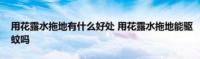 用花露水拖地有什么好處 用花露水拖地能驅蚊嗎