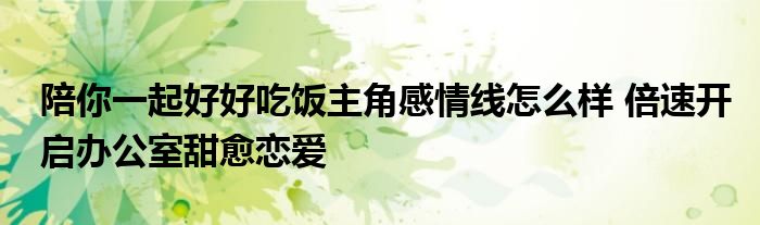 陪你一起好好吃飯主角感情線怎么樣 倍速開啟辦公室甜愈戀愛