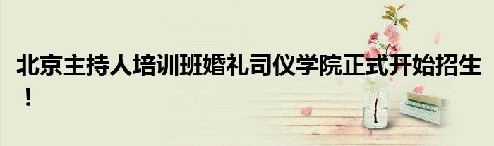 北京主持人培訓(xùn)班婚禮司儀學(xué)院正式開始招生！