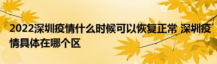 2022深圳疫情什么時(shí)候可以恢復(fù)正常 深圳疫情具體在哪個(gè)區(qū)