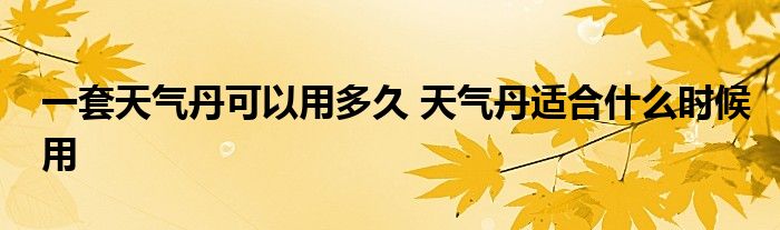 一套天氣丹可以用多久 天氣丹適合什么時候用