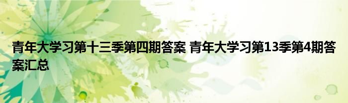 青年大學(xué)習(xí)第十三季第四期答案 青年大學(xué)習(xí)第13季第4期答案匯總