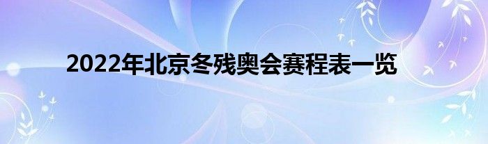 2022年北京冬殘奧會(huì)賽程表一覽