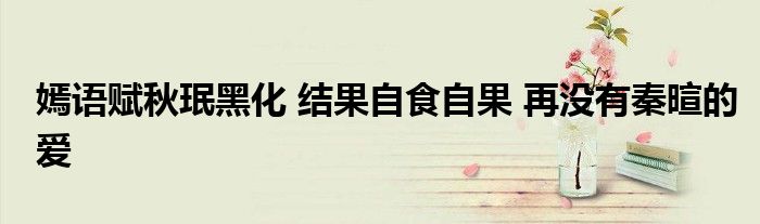 嫣語賦秋珉黑化 結(jié)果自食自果 再?zèng)]有秦暄的愛