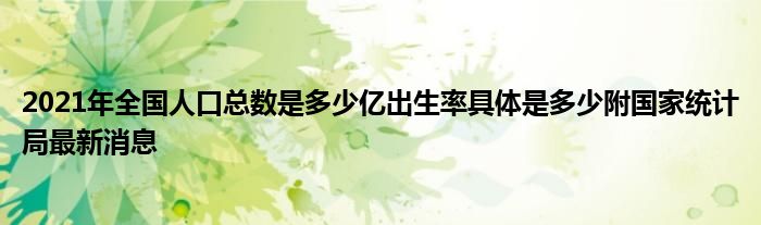 2021年全國人口總數(shù)是多少億出生率具體是多少附國家統(tǒng)計局最新消息