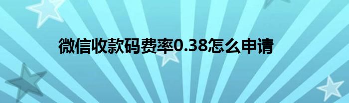 微信收款碼費率0.38怎么申請