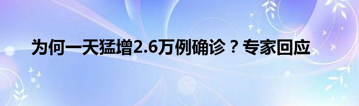為何一天猛增2.6萬例確診？專家回應(yīng)