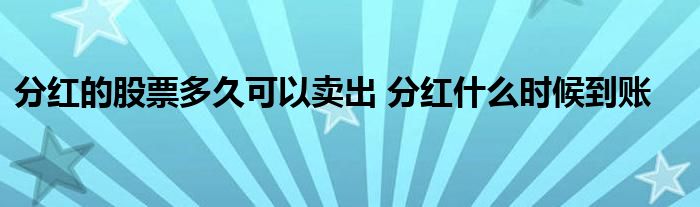 分紅的股票多久可以賣(mài)出 分紅什么時(shí)候到賬