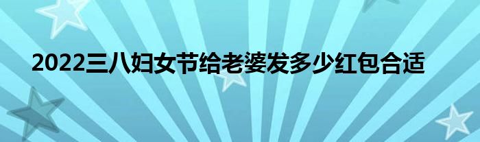 2022三八婦女節(jié)給老婆發(fā)多少紅包合適