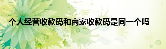 個人經(jīng)營收款碼和商家收款碼是同一個嗎