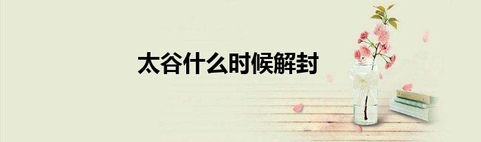 太谷什么時(shí)候解封