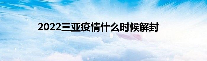 2022三亞疫情什么時候解封