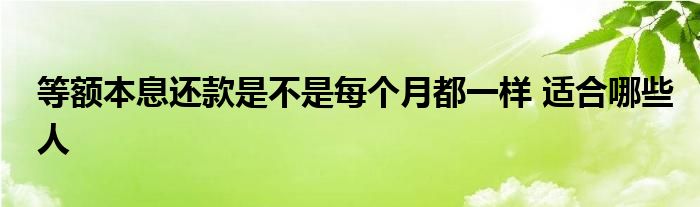 等額本息還款是不是每個月都一樣 適合哪些人
