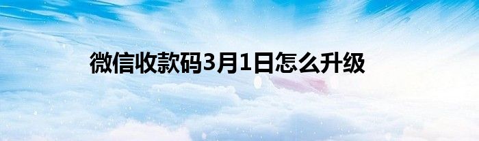 微信收款碼3月1日怎么升級
