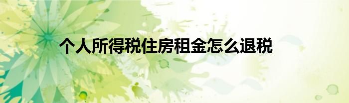 個人所得稅住房租金怎么退稅