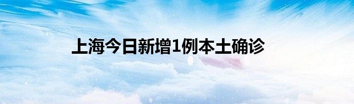上海今日新增1例本土確診