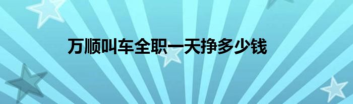 萬順叫車全職一天掙多少錢