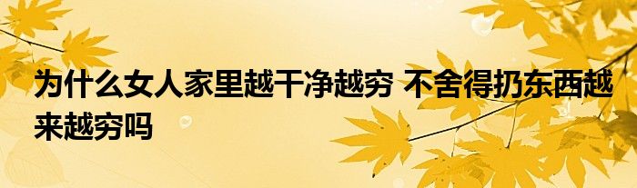 為什么女人家里越干凈越窮 不舍得扔?xùn)|西越來(lái)越窮嗎
