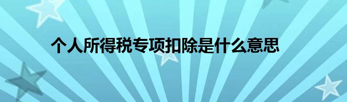 個(gè)人所得稅專項(xiàng)扣除是什么意思