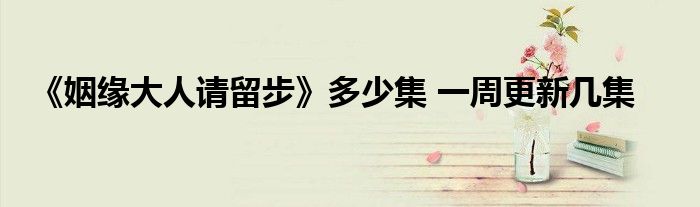 《姻緣大人請留步》多少集 一周更新幾集