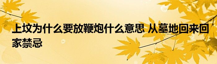 上墳為什么要放鞭炮什么意思 從墓地回來(lái)回家禁忌