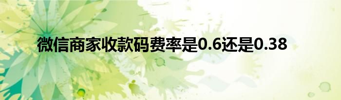 微信商家收款碼費(fèi)率是0.6還是0.38