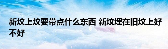 新墳上墳要帶點(diǎn)什么東西 新墳埋在舊墳上好不好