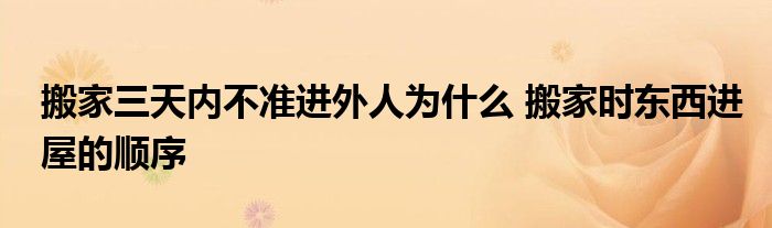搬家三天內(nèi)不準(zhǔn)進(jìn)外人為什么 搬家時(shí)東西進(jìn)屋的順序